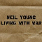 Living With War - Neil Young (Young, Neil Percival / Neil Young and Crazy Horse / The Stills-Young Band / Neil Young & The Shocking Pinks / Neil Young & The Bluenotes / Neil Young & The Restless / Neil Young & Promise Of The Real)