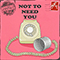 Not To Need You (Single)