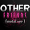 Other Friends (Metal Ver.)