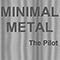 Minimal Metal - The Pilot