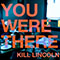 You Were There - Kill Lincoln