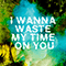 I Wanna Waste My Time On You (Single)